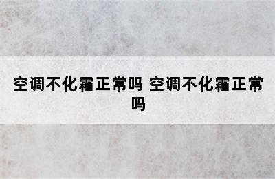 空调不化霜正常吗 空调不化霜正常吗